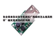 包含我来告诉你手机微乐广西麻将怎么提高胜率”确实是有挂的的词条