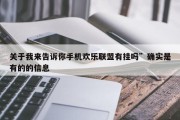 关于我来告诉你手机欢乐联盟有挂吗”确实是有的的信息