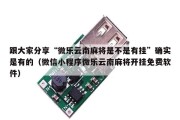跟大家分享“微乐云南麻将是不是有挂”确实是有的（微信小程序微乐云南麻将开挂免费软件）