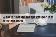 必备知识“微乐湖南麻将到底能开挂吗”其实有挂的的简单介绍