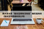 跟大家分享“指尖互娱有没有挂”确实是有的（指尖互动网络科技公司）