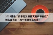 2025首推“南宁老友麻将究竟有没有挂”确实是有的（南宁老牌老友粉店）