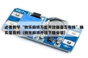 必看教学“微乐麻将万能开挂器是否有挂”确实是有的（微乐麻将开挂下载安装）