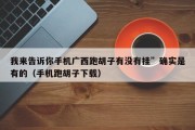 我来告诉你手机广西跑胡子有没有挂”确实是有的（手机跑胡子下载）