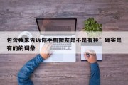 包含我来告诉你手机微友是不是有挂”确实是有的的词条