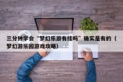 三分钟学会“梦幻乐游有挂吗”确实是有的（梦幻游乐园游戏攻略）