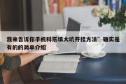 我来告诉你手机科乐填大坑开挂方法”确实是有的的简单介绍
