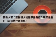 教教大家“吉祥填大坑是不是有挂”确实是有的（吉祥地什么意思）