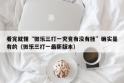 看完就懂“微乐三打一究竟有没有挂”确实是有的（微乐三打一最新版本）