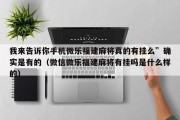 我来告诉你手机微乐福建麻将真的有挂么”确实是有的（微信微乐福建麻将有挂吗是什么样的）