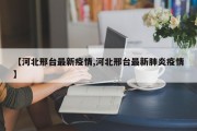 【河北邢台最新疫情,河北邢台最新肺炎疫情】