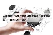 众所周知“微乐广西麻将是否有挂”确实是有的（广西微乐麻将道具）