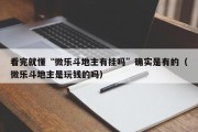 看完就懂“微乐斗地主有挂吗”确实是有的（微乐斗地主是玩钱的吗）