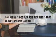 2025首推“中至九江究竟有没有挂”确实是有的（中至九江游戏）