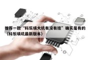推荐一款“科乐填大坑有没有挂”确实是有的（科乐填坑最新版本）
