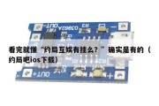 看完就懂“约局互娱有挂么？”确实是有的（约局吧ios下载）