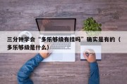 三分钟学会“多乐够级有挂吗”确实是有的（多乐够级是什么）