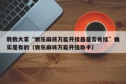教教大家“微乐麻将万能开挂器是否有挂”确实是有的（微乐麻将万能开挂助手）