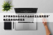 关于我来告诉你手机开运麻将怎么提高胜率”确实是有挂的的信息