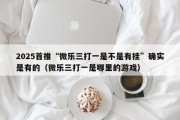 2025首推“微乐三打一是不是有挂”确实是有的（微乐三打一是哪里的游戏）