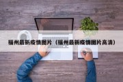 福州最新疫情图片（福州最新疫情图片高清）