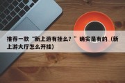 推荐一款“新上游有挂么？”确实是有的（新上游大厅怎么开挂）