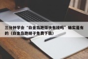 三分钟学会“白金岛跑得快有挂吗”确实是有的（白金岛跑胡子免费下载）