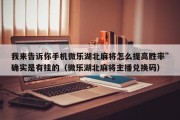 我来告诉你手机微乐湖北麻将怎么提高胜率”确实是有挂的（微乐湖北麻将主播兑换码）