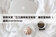 教教大家“三三麻将有没有挂”确实是有的（麻将3+3+3+3+2）