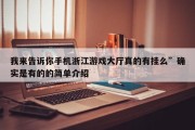 我来告诉你手机浙江游戏大厅真的有挂么”确实是有的的简单介绍