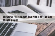 众所周知“科乐填大坑怎么开挂下载”确实有的的简单介绍