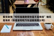 看完就懂“旺旺福建跑得快是不是有挂”确实是有的（福建省旺旺汽车运输有限公司）
