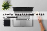 三分钟学会“新乐乐究竟有没有挂”确实是有的（新乐乐乐顺）