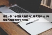 推荐一款“午后阳光有挂吗”确实是有的（午后阳光是指的哪个时间段）