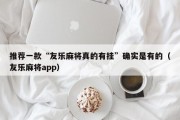 推荐一款“友乐麻将真的有挂”确实是有的（友乐麻将app）