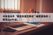 大神告诉你“新乐乐是否有挂”确实是有的（新乐app平台）
