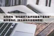 众所周知“微乐麻将万能开挂器是不是有挂”确实是有的（微乐麻将开挂视频教程）
