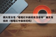 跟大家分享“嘻嘻红中麻将有没有挂”确实有挂的（嘻嘻红中麻将坑吗）